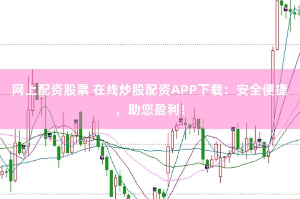 网上配资股票 在线炒股配资APP下载：安全便捷，助您盈利！