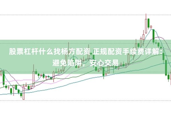 股票杠杆什么找杨方配资 正规配资手续费详解：避免陷阱，安心交易