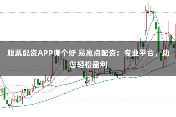 股票配资APP哪个好 易赢点配资：专业平台，助您轻松盈利