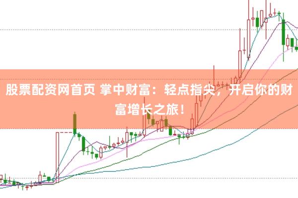 股票配资网首页 掌中财富：轻点指尖，开启你的财富增长之旅！