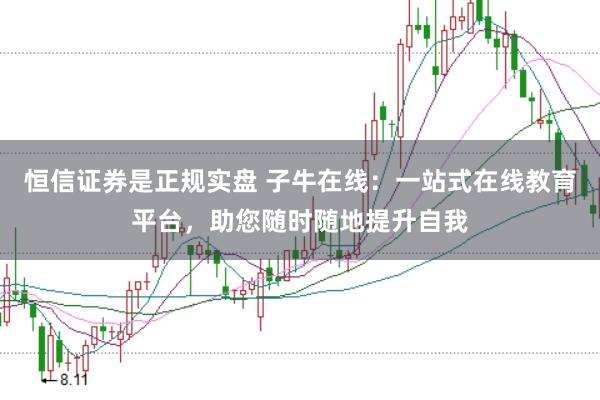 恒信证券是正规实盘 子牛在线：一站式在线教育平台，助您随时随地提升自我