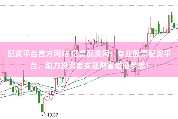 配资平台官方网站 亿赢配资网：专业股票配资平台，助力投资者实现财富增值梦想！