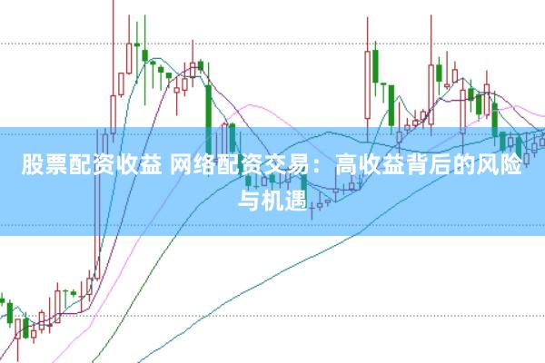 股票配资收益 网络配资交易：高收益背后的风险与机遇