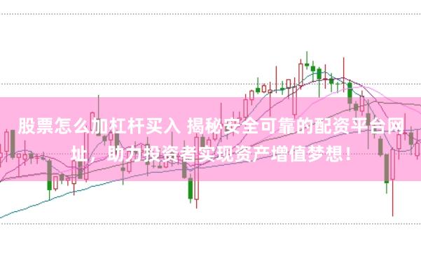 股票怎么加杠杆买入 揭秘安全可靠的配资平台网址，助力投资者实现资产增值梦想！