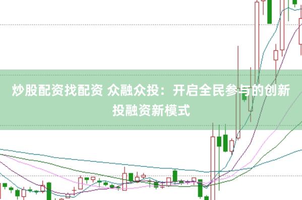 炒股配资找配资 众融众投：开启全民参与的创新投融资新模式