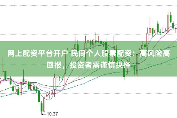网上配资平台开户 民间个人股票配资：高风险高回报，投资者需谨慎抉择