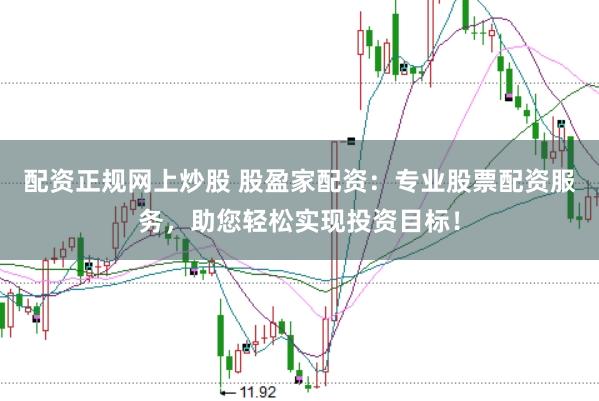 配资正规网上炒股 股盈家配资：专业股票配资服务，助您轻松实现投资目标！