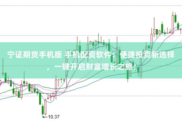 宁证期货手机版 手机配资软件：便捷投资新选择，一键开启财富增长之旅！