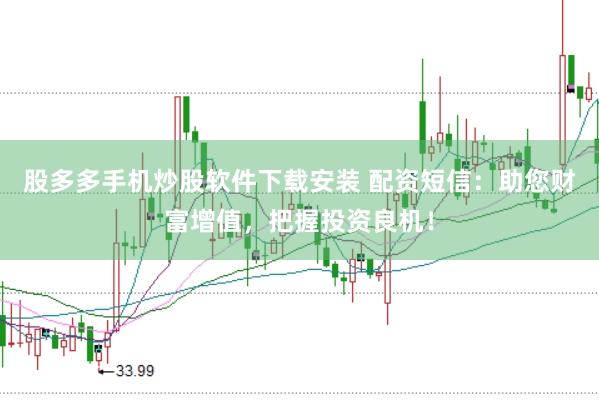 股多多手机炒股软件下载安装 配资短信：助您财富增值，把握投资良机！