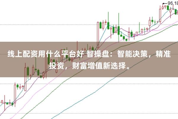 线上配资用什么平台好 智操盘：智能决策，精准投资，财富增值新选择。