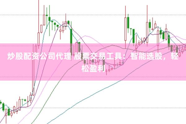 炒股配资公司代理 股票交易工具：智能选股，轻松盈利