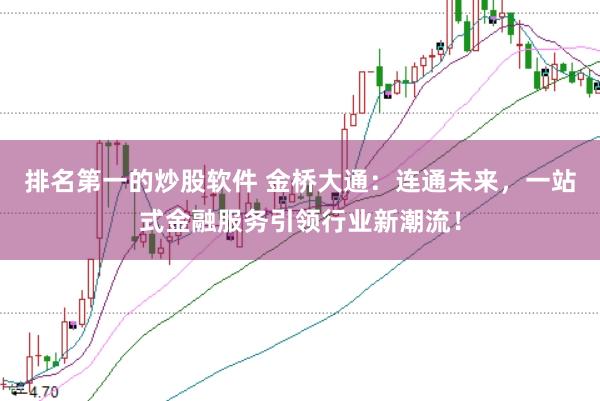 排名第一的炒股软件 金桥大通：连通未来，一站式金融服务引领行业新潮流！