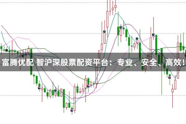 富腾优配 智沪深股票配资平台：专业、安全、高效！