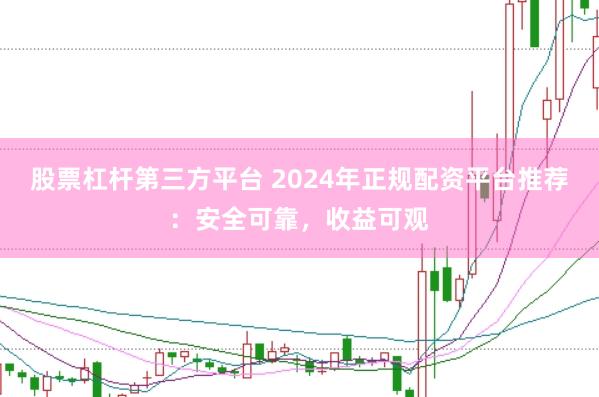 股票杠杆第三方平台 2024年正规配资平台推荐：安全可靠，收益可观