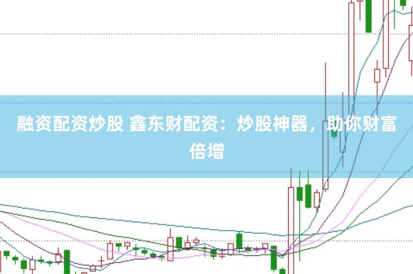 融资配资炒股 鑫东财配资：炒股神器，助你财富倍增