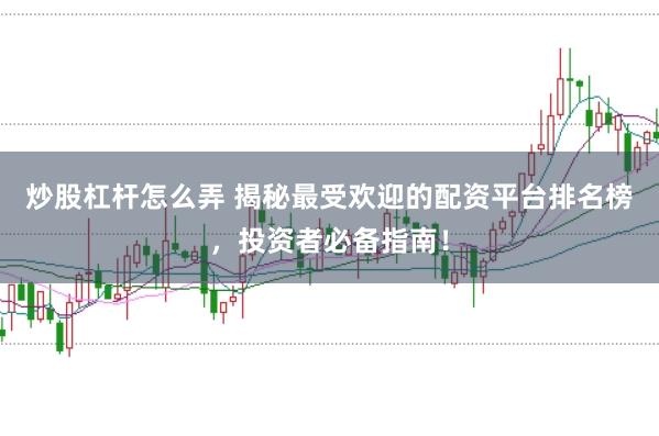 炒股杠杆怎么弄 揭秘最受欢迎的配资平台排名榜，投资者必备指南！