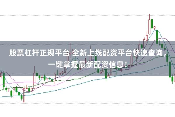 股票杠杆正规平台 全新上线配资平台快速查询，一键掌握最新配资信息！