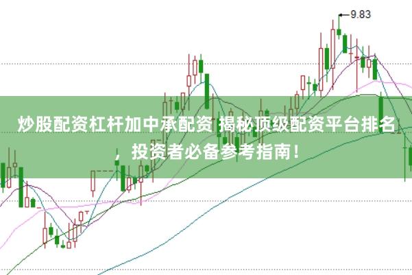 炒股配资杠杆加中承配资 揭秘顶级配资平台排名，投资者必备参考指南！