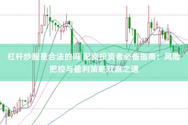 杠杆炒股是合法的吗 配资投资者必备指南：风险把控与盈利策略双赢之道