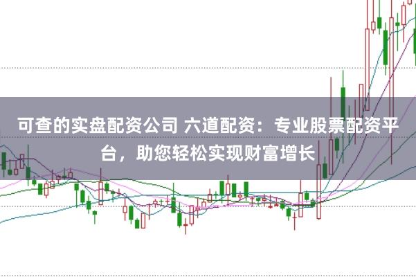 可查的实盘配资公司 六道配资：专业股票配资平台，助您轻松实现财富增长