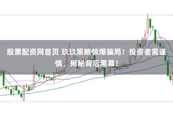 股票配资网首页 玖玖策略惊爆骗局！投资者需谨慎，揭秘背后黑幕！
