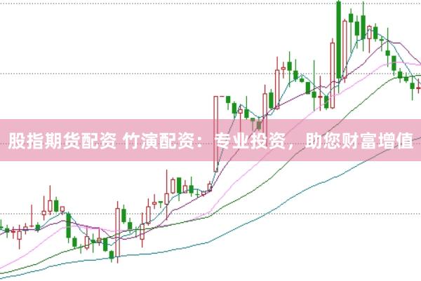 股指期货配资 竹演配资：专业投资，助您财富增值