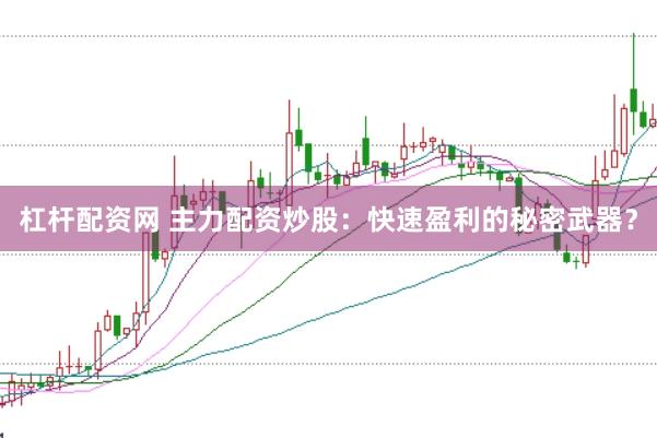 杠杆配资网 主力配资炒股：快速盈利的秘密武器？