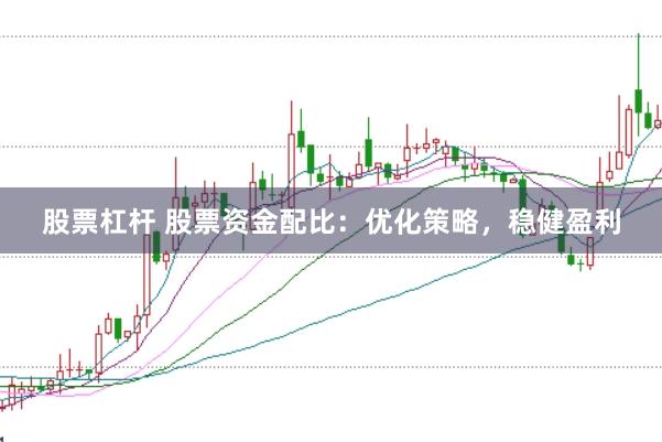 股票杠杆 股票资金配比：优化策略，稳健盈利