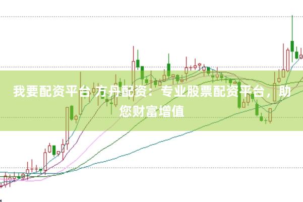 我要配资平台 方丹配资：专业股票配资平台，助您财富增值