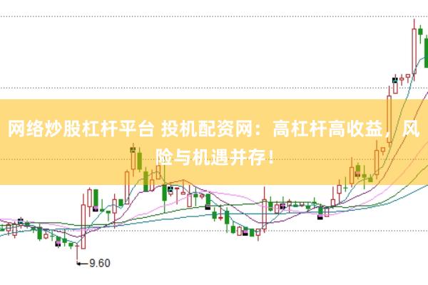 网络炒股杠杆平台 投机配资网：高杠杆高收益，风险与机遇并存！