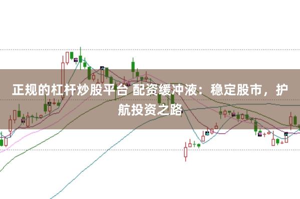 正规的杠杆炒股平台 配资缓冲液：稳定股市，护航投资之路
