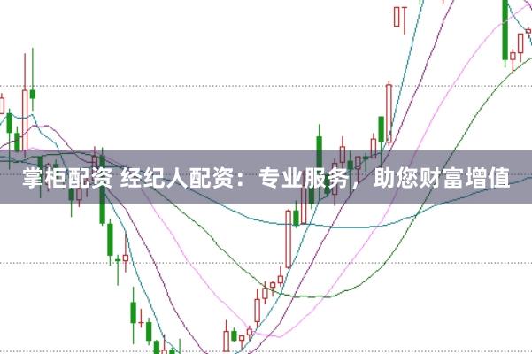 掌柜配资 经纪人配资：专业服务，助您财富增值