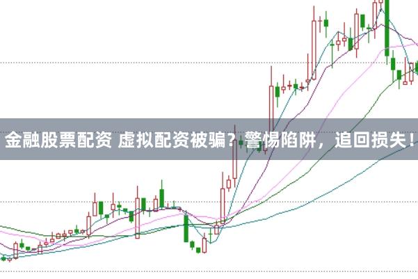 金融股票配资 虚拟配资被骗？警惕陷阱，追回损失！