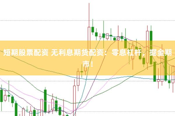 短期股票配资 无利息期货配资：零息杠杆，掘金期市！