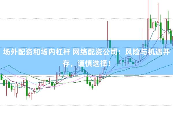 场外配资和场内杠杆 网络配资公司：风险与机遇并存，谨慎选择！