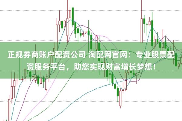 正规券商账户配资公司 淘配网官网：专业股票配资服务平台，助您实现财富增长梦想！