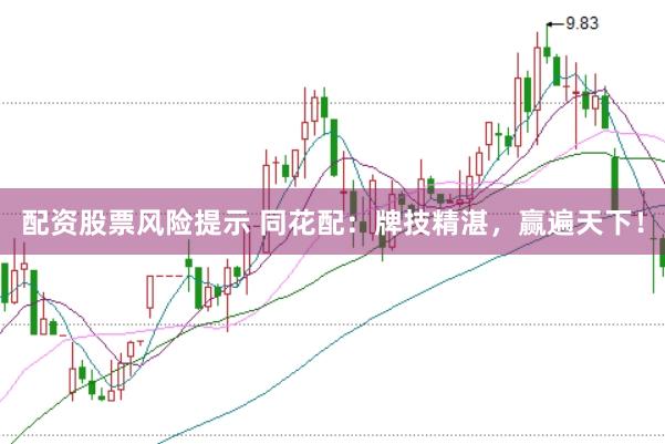 配资股票风险提示 同花配：牌技精湛，赢遍天下！