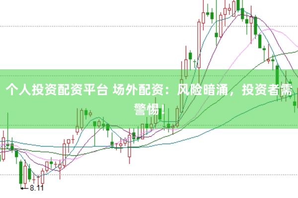 个人投资配资平台 场外配资：风险暗涌，投资者需警惕！