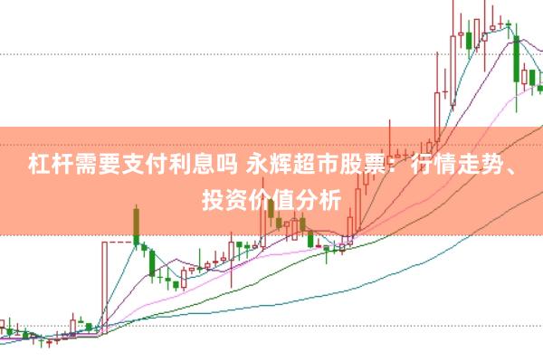 杠杆需要支付利息吗 永辉超市股票：行情走势、投资价值分析