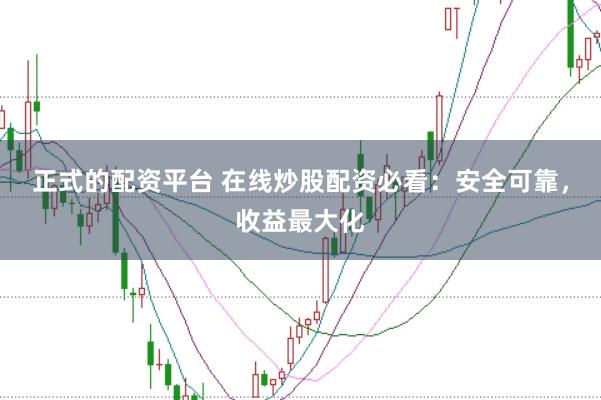 正式的配资平台 在线炒股配资必看：安全可靠，收益最大化
