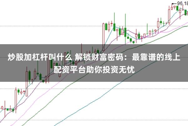 炒股加杠杆叫什么 解锁财富密码：最靠谱的线上配资平台助你投资无忧