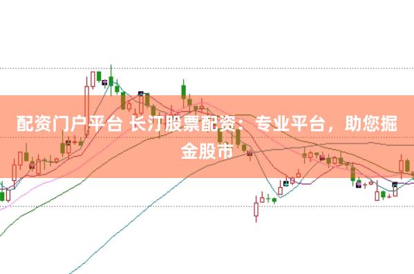 配资门户平台 长汀股票配资：专业平台，助您掘金股市