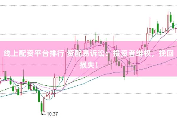 线上配资平台排行 资配易诉讼：投资者维权，挽回损失！