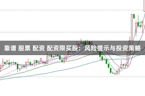 靠谱 股票 配资 配资限买股：风险提示与投资策略
