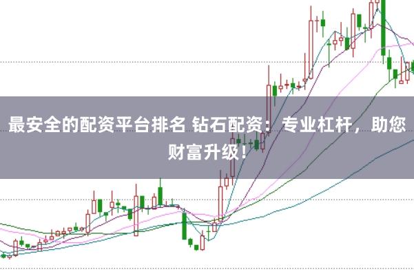 最安全的配资平台排名 钻石配资：专业杠杆，助您财富升级！