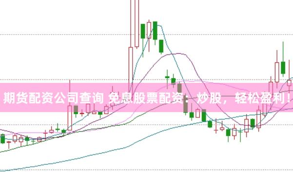 期货配资公司查询 免息股票配资：炒股，轻松盈利！