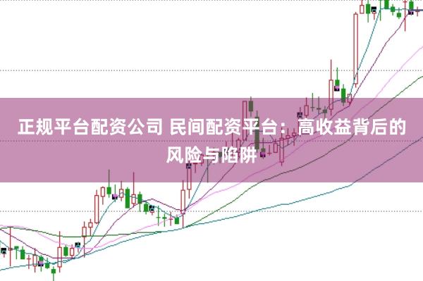 正规平台配资公司 民间配资平台：高收益背后的风险与陷阱