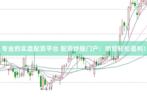 专业的实盘配资平台 配资炒股门户：助您轻松盈利！