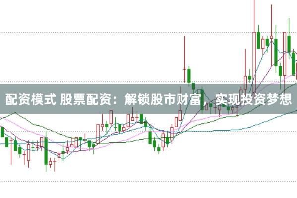 配资模式 股票配资：解锁股市财富，实现投资梦想