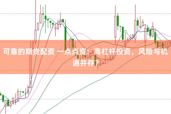 可靠的期货配资 一点点资：高杠杆投资，风险与机遇并存？